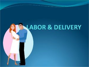 LABOR DELIVERY The Beginning of Labor Lightening occurs