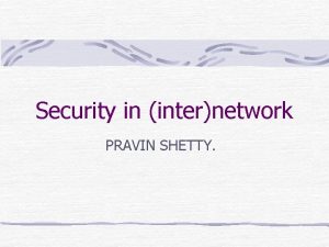Security in internetwork PRAVIN SHETTY Security in layered