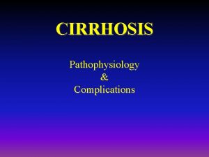 CIRRHOSIS Pathophysiology Complications What is Cirrhosis LIVER CIRRHOSIS