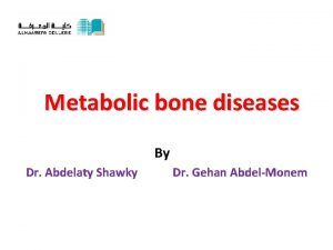 Metabolic bone diseases By Dr Abdelaty Shawky Dr