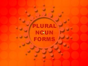 PLURAL NOUN FORMS Regular Plurals The plural form