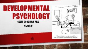 DEVELOPMENTAL PSYCHOLOGY GEOFF GOODMAN PH D CLASS 9