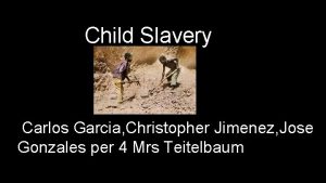 Child Slavery Carlos Garcia Christopher Jimenez Jose Gonzales