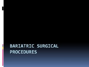 BARIATRIC SURGICAL PROCEDURES Overview of bariatric surgery Bariatric