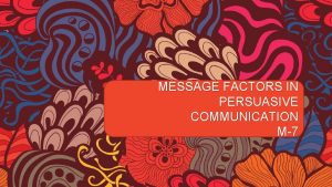 MESSAGE FACTORS IN PERSUASIVE COMMUNICATION M7 WAKTU Minggu
