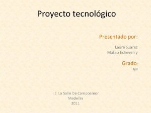 Proyecto tecnolgico Presentado por Laura Suarez Mateo Echeverry