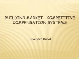 BUILDING MARKET COMPETITIVE COMPENSATION SYSTEMS Jayendra Rimal THE
