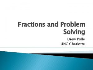 Fractions and Problem Solving Drew Polly UNC Charlotte