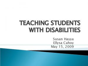 TEACHING STUDENTS WITH DISABILITIES Susan Hayya Ellysa Cahoy