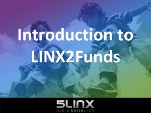 Introduction to LINX 2 Funds LINX 2 Funds Introduction to LINX 2 Funds LINX 2 Funds