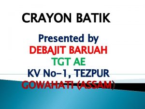 CRAYON BATIK Presented by DEBAJIT BARUAH TGT AE