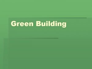Green Building Green building Is the practice of