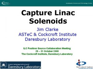 Capture Linac Solenoids Jim Clarke ASTe C Cockcroft