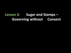 Lesson 3 Sugar and Stamps Governing without Consent