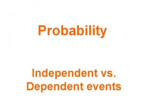 Probability Independent vs Dependent events Independent Events Two