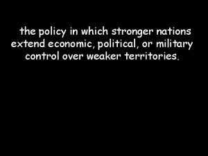 the policy in which stronger nations extend economic