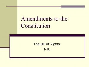 Amendments to the Constitution The Bill of Rights