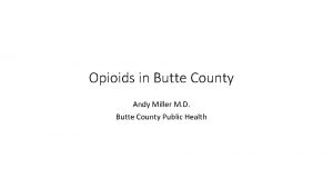 Opioids in Butte County Andy Miller M D