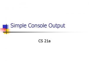 Simple Console Output CS 21 a What we