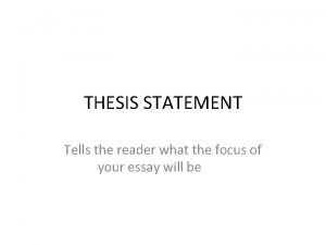 THESIS STATEMENT Tells the reader what the focus