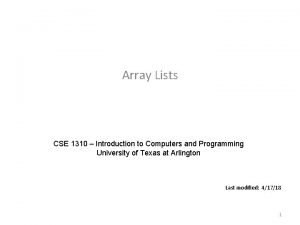 Array Lists CSE 1310 Introduction to Computers and Array Lists CSE 1310 Introduction to Computers and