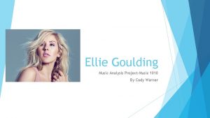 Ellie Goulding Music Analysis ProjectMusic 1010 By Cody