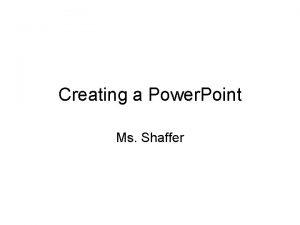 Creating a Power Point Ms Shaffer Power Point