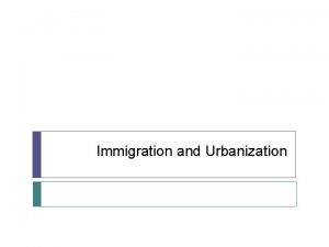 Immigration and Urbanization Immigration Immigrants fueled the 2