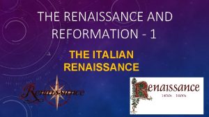 THE RENAISSANCE AND REFORMATION 1 THE ITALIAN RENAISSANCE