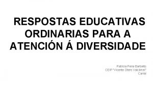 RESPOSTAS EDUCATIVAS ORDINARIAS PARA A ATENCIN DIVERSIDADE Patricia