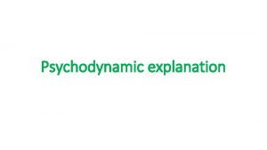 Psychodynamic explanation Objectives Outline the psychodynamic explanation to
