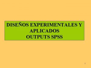 DISEOS EXPERIMENTALES Y APLICADOS OUTPUTS SPSS 1 DISEOS