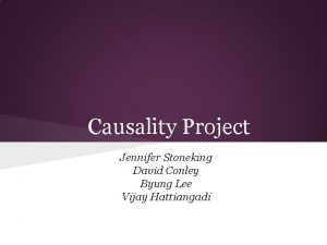 Causality Project Jennifer Stoneking David Conley Byung Lee