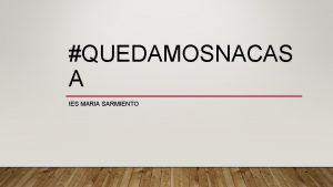 QUEDAMOSNACAS A IES MARIA SARMIENTO TEMOS MIL DBIDAS