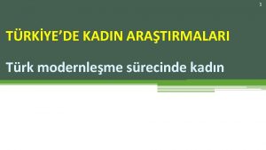 1 TRKYEDE KADIN ARATIRMALARI Trk modernleme srecinde kadn