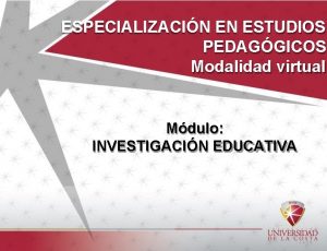 ESPECIALIZACIN EN ESTUDIOS PEDAGGICOS Modalidad virtual Mdulo INVESTIGACIN