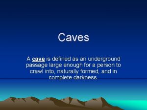 Caves A cave is defined as an underground