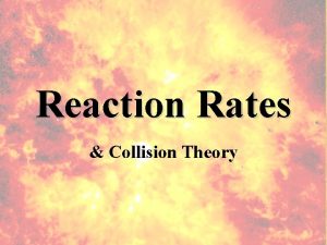 Reaction Rates Collision Theory Collision Theory In order