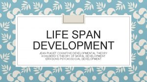 LIFE SPAN DEVELOPMENT JEAN PIAGET COGNITIVE DEVELOPMENTAL THEORY