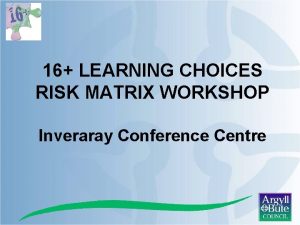 16 LEARNING CHOICES RISK MATRIX WORKSHOP Inveraray Conference