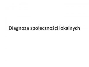 Diagnoza spoecznoci lokalnych Kady zespl wybiera jedn grup