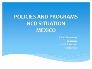 POLICIES AND PROGRAMS NCD SITUATION MEXICO 8 TH