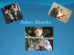 Aden Shanks Aden is a inventor and entrepreneur