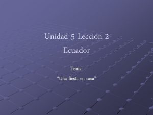 Unidad 5 Leccin 2 Ecuador Tema Una fiesta