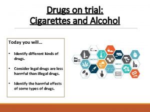 Drugs on trial Cigarettes and Alcohol Today you