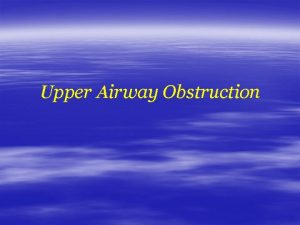 Upper Airway Obstruction Upper Airway Obstruction Potentially fatal
