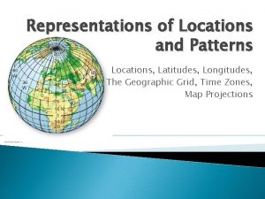 Representations of Locations and Patterns Locations Latitudes Longitudes