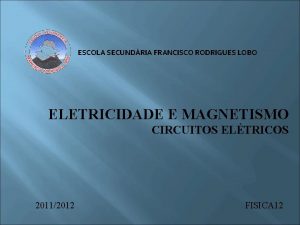 ESCOLA SECUNDRIA FRANCISCO RODRIGUES LOBO ELETRICIDADE E MAGNETISMO