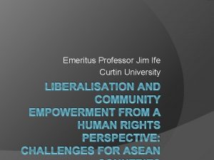 Emeritus Professor Jim Ife Curtin University LIBERALISATION AND