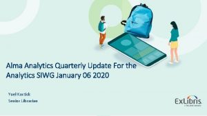Alma Analytics Quarterly Update For the Analytics SIWG Alma Analytics Quarterly Update For the Analytics SIWG